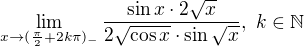 $\lim_{x\to(\frac\pi2+2k\pi)_-}\frac{\sin{x}\cdot2\sqrt{x}}{2\sqrt{\cos{x}}\cdot\sin{\sqrt{x}}},\ k\in\mathbb N$