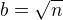 $b=\sqrt{n}$