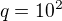 $q=10^{2}$