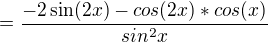 $= \frac{-2\sin (2x)-cos(2x)*cos(x)}{sin^{2}x}$