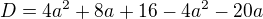 $D=4a^{2}+8a+16-4a^{2}-20a$