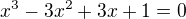 $x^{3}-3x^{2}+3x+1=0$