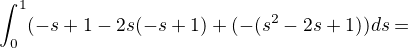 $\int_{0}^{1}(-s+1-2s(-s+1)+(-(s^{2}-2s+1))ds=$