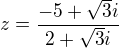 $z=\frac{-5 +\sqrt3i}{2+\sqrt3i}$