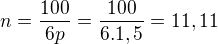 $n=\frac{100}{6p}=\frac{100}{6.1,5}=11,11$