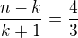 $\frac{n-k}{k+1} = \frac 43$