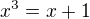 $x^{3}=x+1$