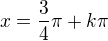 $x=\frac34\pi + k\pi$
