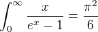 $ \int_0^\infty \frac{x}{e^{x} - 1}= \frac {\pi ^2}6$