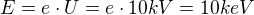 $E=e \cdot U=e \cdot 10 kV= 10 keV$