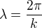 $\lambda=\frac{2 \pi}{k}$