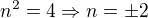 $n^2=4 \Rightarrow n=\pm 2$