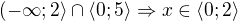 $(-\infty; 2\rangle\cap \langle 0; 5\rangle\Rightarrow x\in \langle 0; 2\rangle$