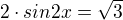 $2\cdot sin 2x = \sqrt3$
