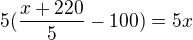 $5(\frac{x+220}{5}-100)=5x$