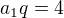 $a_1q = 4$