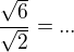 kopírovat do textarea $\frac{\sqrt 6}{\sqrt 2}=...$