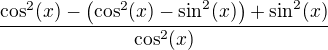 $\frac{\cos^2(x)-\(\cos^2(x)-\sin^2(x)\)+\sin^2(x)}{\cos^2(x)}$