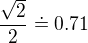 $\frac{\sqrt{2}}{2}\doteq 0.71$