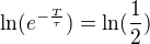 $\ln(e^{-\frac{T}{\tau}}) = \ln(\frac{1}{2})$