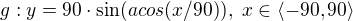 $g:y = 90\cdot \sin (acos(x/90)),\ x \in \langle-90, 90\rangle$