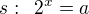 $s:\enspace 2^x=a$