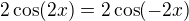 $2\cos(2x)=2\cos(-2x)$