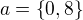 $a = \{0, 8\}$