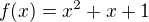 $f (x) = x^2 +x+1$