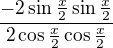 $\frac{-2\sin{\frac x2}\sin{\frac x2}}{2\cos{\frac x2}\cos{\frac x2}}$