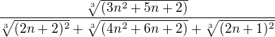 $\frac{\sqrt[3]{(3n^2+5n+2)}}{ \sqrt[3]{(2n+2)^2}+\sqrt[3]{(4n^2+6n+2)}+\sqrt[3]{(2n+1)^2}}$