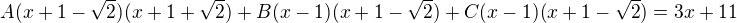 $A(x+1 -\sqrt2)(x+1+\sqrt2)+B(x-1)(x+1 -\sqrt2)+C(x-1)(x+1 -\sqrt2)=3x+11$