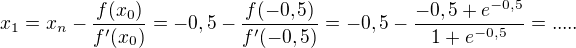 $x_{1}=x_n-\frac{f(x_0)}{f'(x_0)}=-0,5-\frac{f(-0,5)}{f'(-0,5)}= -0,5-\frac{ -0,5 + e^{-0,5}}{1 + e^{-0,5}} =.....$
