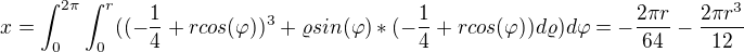 $x=\int_{0}^{2\pi }\int_{0}^{r}((-\frac{1}{4}+rcos(\varphi ))^{3}+\varrho sin(\varphi )*(-\frac{1}{4}+rcos(\varphi ))d\varrho )d\varphi =-\frac{2\pi r}{64}-\frac{2\pi r^{3}}{12}$