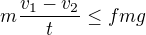 $m\frac{v_1-v_2}t\leq fmg$