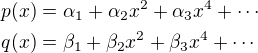 $p(x)=\alpha_1+\alpha_2x^2+\alpha_3x^4+\cdots\nlq(x)=\beta_1+\beta_2x^2+\beta_3x^4+\cdots$