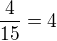 $\frac{4}{15}=4$
