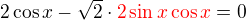 $2\cos x - \sqrt{2}\cdot \color{red}2\sin x\cos x\color{black} = 0$