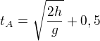 $t_{A}=\sqrt{\frac{2h}{g}}+0,5$