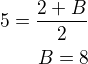 $5=\frac{2+B}{2}\\B=8$