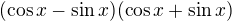 $(\cos x - \sin x)(\cos x+ \sin x)$