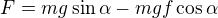 $F = mg \sin {\alpha} - mgf \cos {\alpha}$