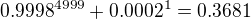 $0.9998^{4999}+0.0002^{1}=0.3681$