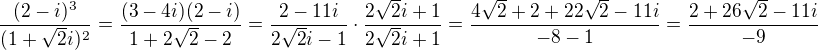 $\frac{(2-i)^3}{(1+\sqrt{2}i)^2}=\frac{(3-4i)(2-i)}{1+2\sqrt{2}-2}=\frac{2-11i}{2\sqrt{2}i-1}\cdot\frac{2\sqrt{2}i+1}{2\sqrt{2}i+1}=\frac{4\sqrt{2}+2+22\sqrt{2}-11i}{-8-1}=\frac{2+26\sqrt{2}-11i}{-9}$