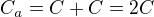 $C_{a} = C + C = 2C$