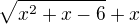 $\sqrt{x^2+x-6}+x$