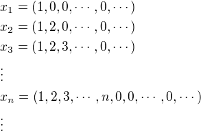 $x_1=\left(1, 0, 0,\cdots ,0,\cdots\right)\nl x_2=\left(1, 2, 0,\cdots ,0,\cdots\right)\nl x_3=\left(1, 2, 3,\cdots ,0,\cdots\right)\nl\vdots\nl x_n=\left(1, 2, 3,\cdots ,n,0,0,\cdots ,0,\cdots\right)\nl\vdots$