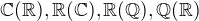 $\mathbb{C}(\mathbb{R}),\mathbb{R}(\mathbb{C}), \mathbb{R}(\mathbb{Q}), \mathbb{Q}(\mathbb{R})$