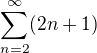 $\sum_{n=2}^{\infty} (2n+1)$