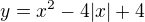 $y=x^{2}-4|x|+4$